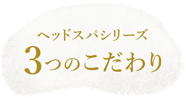 ヘッドスパシリーズ 3つのこだわり