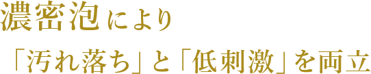 濃密泡により「汚れ落ち」と「低刺激」を両立