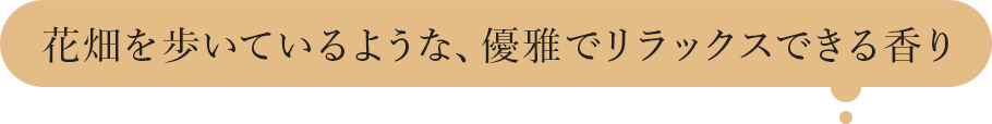 花畑を歩いているような、優雅でリラックスできる香り