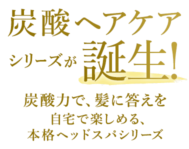 炭酸ヘアケアシリーズが誕生！ 炭酸力で、髪に答えを 自宅で楽しめる、本格ヘッドスパシリーズ