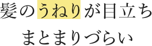 髪のうねりが⽬⽴ちまとまりづらい