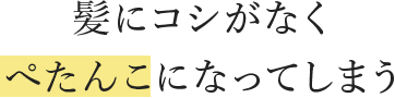 髪にコシがなくぺたんこになってしまう