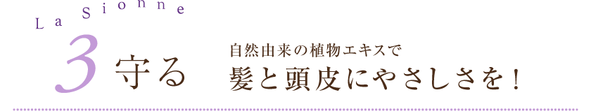 3.守る 自然由来の植物エキスで髪と頭皮にやさしさを!