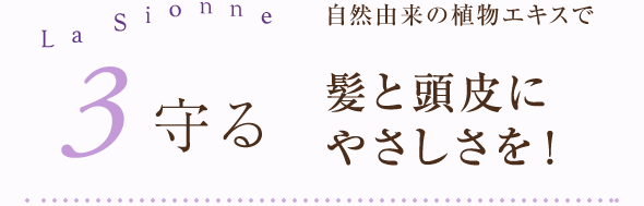 3.守る 自然由来の植物エキスで髪と頭皮にやさしさを！