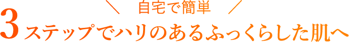 自宅で簡単 3ステップでハリのあるふっくらした肌へ